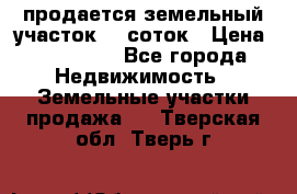 продается земельный участок 20 соток › Цена ­ 400 000 - Все города Недвижимость » Земельные участки продажа   . Тверская обл.,Тверь г.